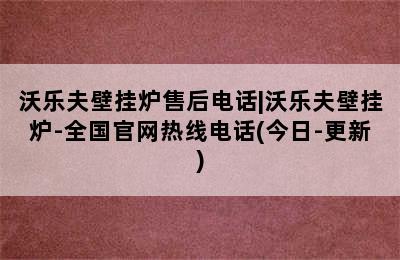 沃乐夫壁挂炉售后电话|沃乐夫壁挂炉-全国官网热线电话(今日-更新)